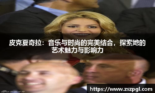 皮克夏奇拉：音乐与时尚的完美结合，探索她的艺术魅力与影响力