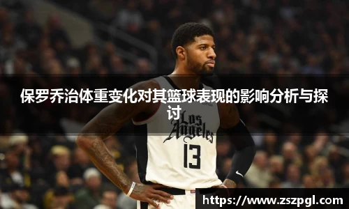 保罗乔治体重变化对其篮球表现的影响分析与探讨