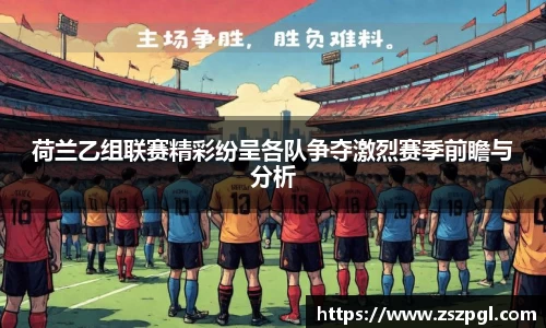 荷兰乙组联赛精彩纷呈各队争夺激烈赛季前瞻与分析
